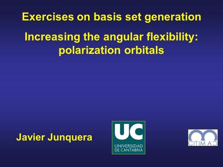 Javier Junquera Exercises on basis set generation Increasing the angular flexibility: polarization orbitals.