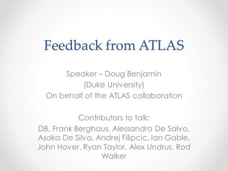 Feedback from ATLAS Speaker – Doug Benjamin (Duke University) On behalf of the ATLAS collaboration Contributors to talk: DB, Frank Berghaus, Alessandro.