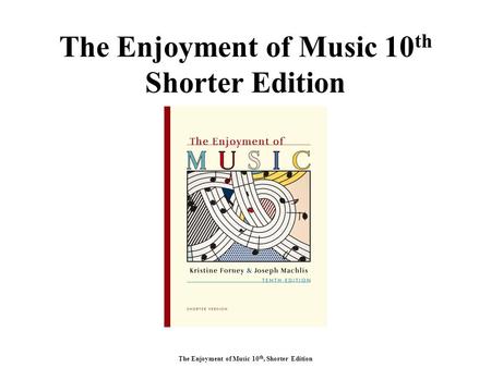 The Enjoyment of Music 10 th, Shorter Edition The Enjoyment of Music 10 th Shorter Edition.