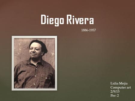Diego Rivera 1886-1957 Lidia Mejia Computer art 2/9/15 Per: 2.