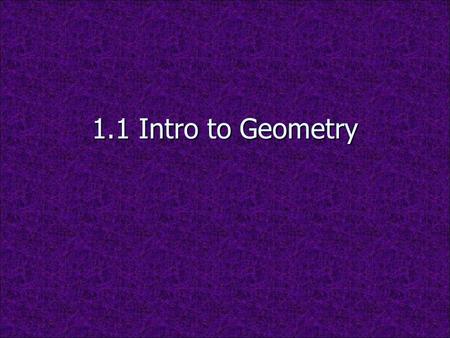 1.1 Intro to Geometry Geometry The word  geometry  comes from two Greek words geo and metron meaning earth measuring. Geometry was extremely important.