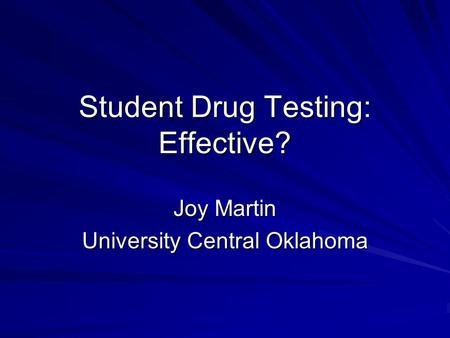 Student Drug Testing: Effective? Joy Martin University Central Oklahoma.