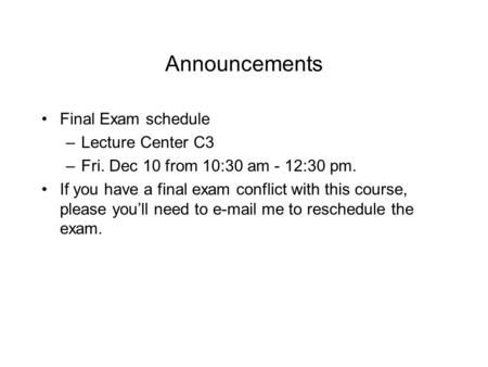 Announcements Final Exam schedule –Lecture Center C3 –Fri. Dec 10 from 10:30 am - 12:30 pm. If you have a final exam conflict with this course, please.