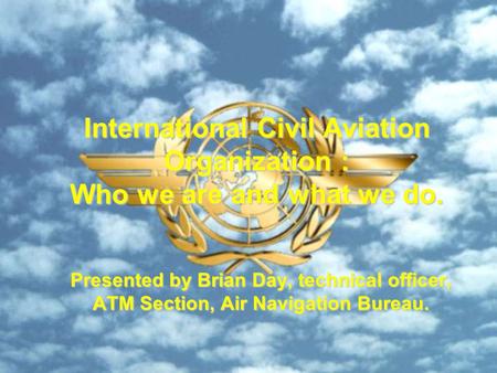 International Civil Aviation Organization : Who we are and what we do.