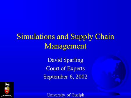 Simulations and Supply Chain Management David Sparling Court of Experts September 6, 2002 University of Guelph.