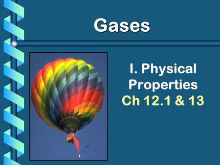 I. Physical Properties Ch 12.1 & 13 Gases. Kinetic Molecular Theory 1. Particles of matter are ALWAYS in motion 2. Volume of individual particles is 