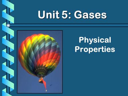 Physical Properties Unit 5: Gases Unit 5: Gases. StandardsStandards b 4a. Students know the random motion of molecules and their collisions with a surface.