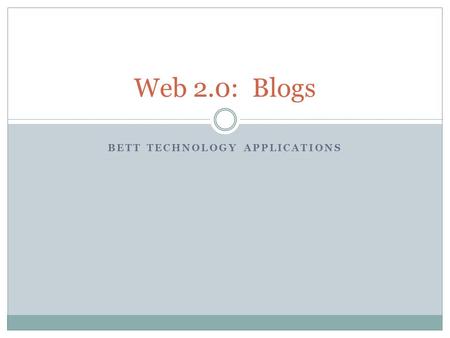 BETT TECHNOLOGY APPLICATIONS Web 2.0: Blogs. What is Web 2.0? Web 2.0 refers to web pages that allow users to interact with the site or with each other.