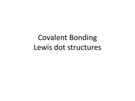Covalent Bonding Lewis dot structures. Covalent Bonding - Bohr Atoms overlap slightly, and one unpaired electron from each atom will pair together Both.