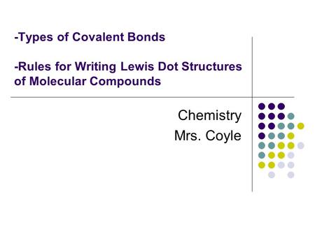 -Types of Covalent Bonds -Rules for Writing Lewis Dot Structures of Molecular Compounds Chemistry Mrs. Coyle.