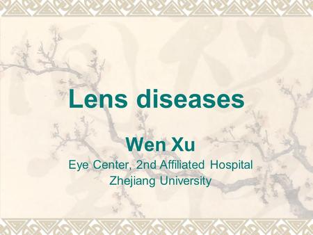 Lens diseases Wen Xu Eye Center, 2nd Affiliated Hospital Zhejiang University.