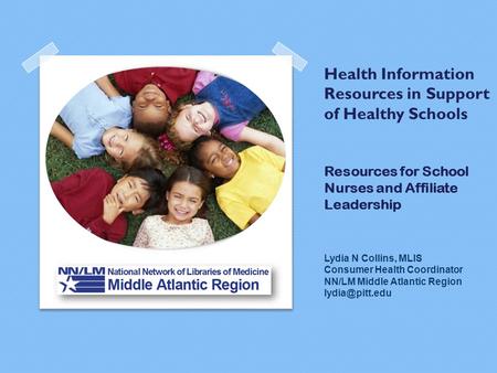 Health Information Resources in Support of Healthy Schools Resources for School Nurses and Affiliate Leadership Lydia N Collins, MLIS Consumer Health Coordinator.