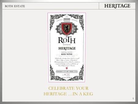 ROTH ESTATE 1 CELEBRATE YOUR HERITAGE …IN A KEG. ROTH ESTATE The Inspiration Roth Estate was founded in 2002 by Ted Simpkins. The first release from Vintage.