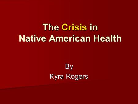 The Crisis in Native American Health By Kyra Rogers.