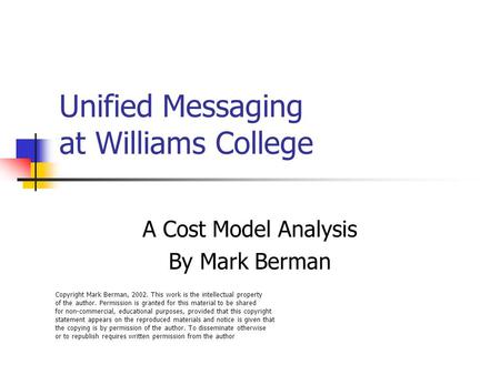 Unified Messaging at Williams College A Cost Model Analysis By Mark Berman Copyright Mark Berman, 2002. This work is the intellectual property of the author.