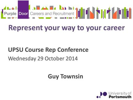 Represent your way to your career UPSU Course Rep Conference Wednesday 29 October 2014 Guy Townsin.