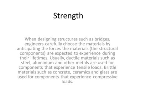 Strength When designing structures such as bridges, engineers carefully choose the materials by anticipating the forces the materials (the structural components)
