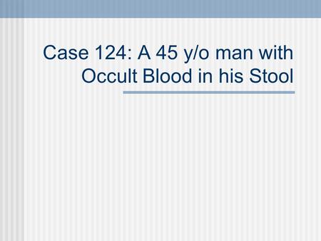 Case 124: A 45 y/o man with Occult Blood in his Stool