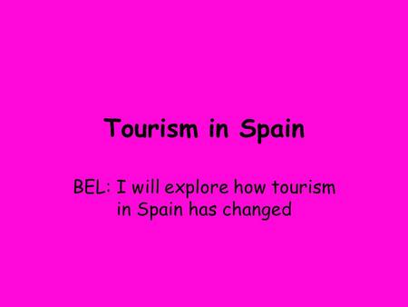 Tourism in Spain BEL: I will explore how tourism in Spain has changed.