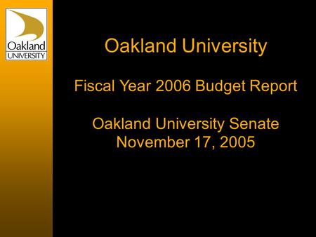 Oakland University Fiscal Year 2006 Budget Report Oakland University Senate November 17, 2005.