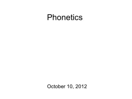 Phonetics October 10, 2012 Housekeeping Morphology homeworks are due!