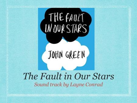 The Fault in Our Stars Sound track by Layne Conrad.