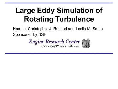 Large Eddy Simulation of Rotating Turbulence Hao Lu, Christopher J. Rutland and Leslie M. Smith Sponsored by NSF.