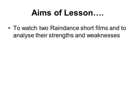 Aims of Lesson…. To watch two Raindance short films and to analyse their strengths and weaknesses.
