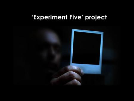 ‘Experiment Five’ project. Five communication in 2011 OBJECTIVE: Communicate new FIVE REACT as a First-Ever-Done revolutionary product with unique ‘everyone.