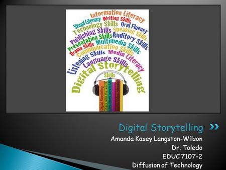 Amanda Kasey Langston-Wilson Dr. Toledo EDUC 7107-2 Diffusion of Technology Digital Storytelling.