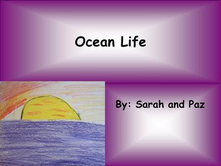 Ocean Life By: Sarah and Paz. Dolphins Dolphins are actually one of the only fish that are mammals. When they travel in a group they are called pods.