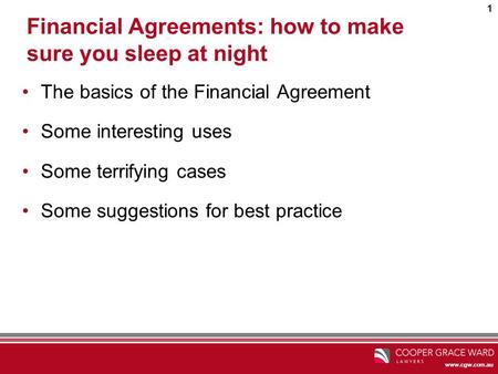 Www.cgw.com.au 1 Financial Agreements: how to make sure you sleep at night The basics of the Financial Agreement Some interesting uses Some terrifying.