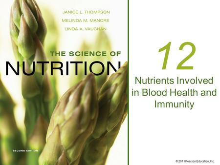 © 2011 Pearson Education, Inc. 12 Nutrients Involved in Blood Health and Immunity.