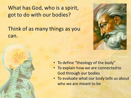To define “theology of the body” To explain how we are connected to God through our bodies To evaluate what our body tells us about who we are meant to.