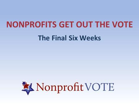 NONPROFITS GET OUT THE VOTE The Final Six Weeks. ABOUT US About Us A national hub of voter engagement resources and trainings to help nonprofits integrate.