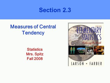 Measures of Central Tendency Section 2.3 Statistics Mrs. Spitz Fall 2008.