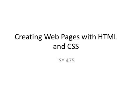 Creating Web Pages with HTML and CSS ISY 475. HTML Introduction History: –   Standard.