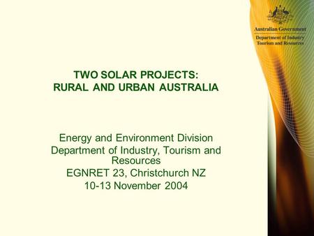 TWO SOLAR PROJECTS: RURAL AND URBAN AUSTRALIA Energy and Environment Division Department of Industry, Tourism and Resources EGNRET 23, Christchurch NZ.