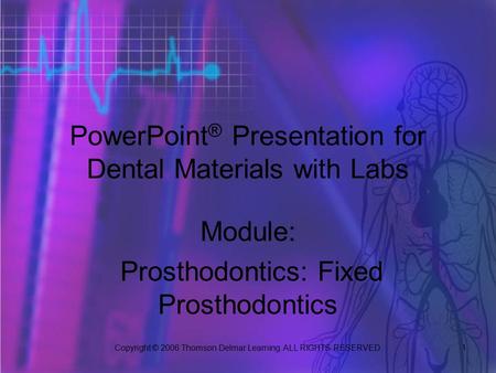 Copyright © 2006 Thomson Delmar Learning. ALL RIGHTS RESERVED. 1 PowerPoint ® Presentation for Dental Materials with Labs Module: Prosthodontics: Fixed.