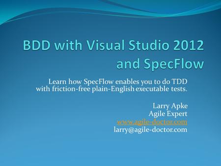 Learn how SpecFlow enables you to do TDD with friction-free plain-English executable tests. Larry Apke Agile Expert