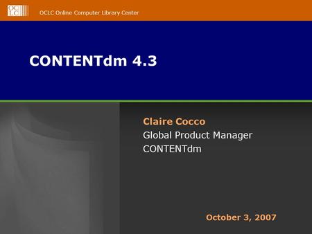 OCLC Online Computer Library Center CONTENTdm 4.3 Claire Cocco Global Product Manager CONTENTdm October 3, 2007.