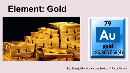 Element: Gold By: Simarjot Randhawa, Jay Sekhon, & Faiza Ahmed.