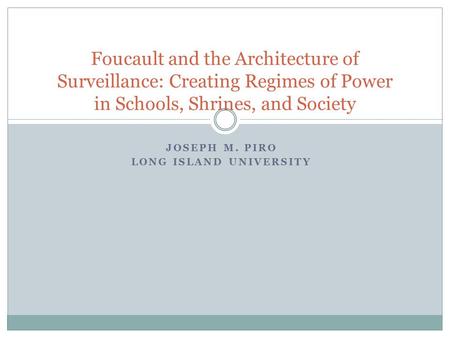 JOSEPH M. PIRO LONG ISLAND UNIVERSITY Foucault and the Architecture of Surveillance: Creating Regimes of Power in Schools, Shrines, and Society.