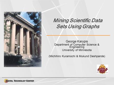 Mining Scientific Data Sets Using Graphs George Karypis Department of Computer Science & Engineering University of Minnesota (Michihiro Kuramochi & Mukund.