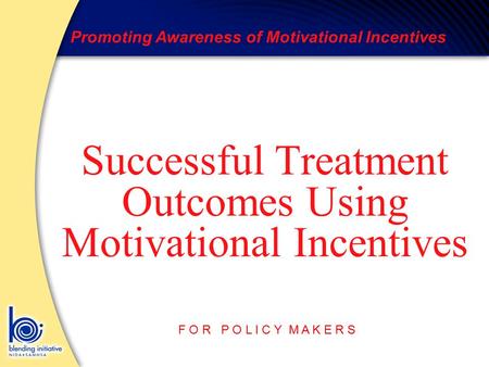 Promoting Awareness of Motivational Incentives F O R P O L I C Y M A K E R S Successful Treatment Outcomes Using Motivational Incentives.