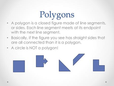 Polygons A polygon is a closed figure made of line segments, or sides. Each line segment meets at its endpoint with the next line segment. Basically, if.