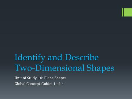 Identify and Describe Two-Dimensional Shapes Unit of Study 10: Plane Shapes Global Concept Guide: 1 of 4.