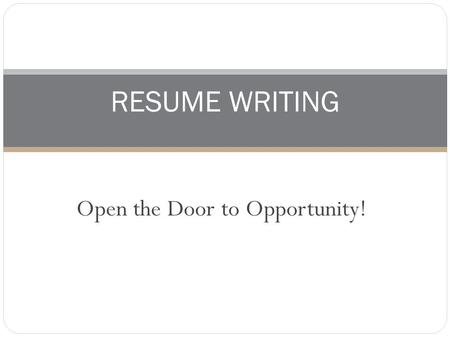 Open the Door to Opportunity! RESUME WRITING. Primary Purpose A resume will get you ……………an interview! A resume is a marketing piece that presents you.