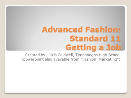 Advanced Fashion: Standard 11 Getting a Job Created by: Kris Caldwell, Timpanogos High School (powerpoint also available from “Fashion Marketing”)