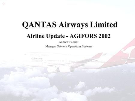 QANTAS Airways Limited Airline Update - AGIFORS 2002 Andrew Fuccilli Manager Network Operations Systems.